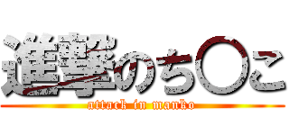 進撃のち○こ (attack in manko)