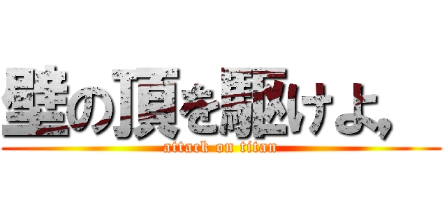 壁の頂を駆けよ， (attack on titan)
