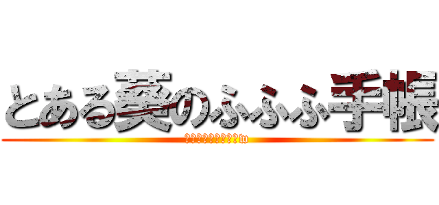 とある葵のふふふ手帳 (手帳の中ゎ秘密ダョw)