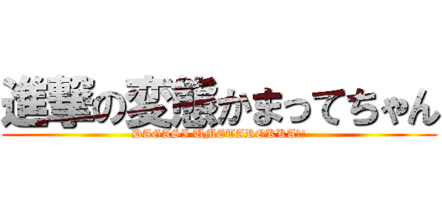 進撃の変態かまってちゃん (DAGASI UMETAROKKA?!)