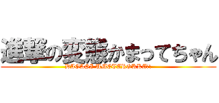 進撃の変態かまってちゃん (DAGASI UMETAROKKA?!)