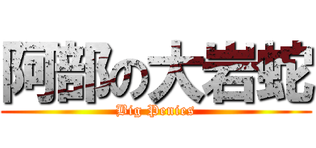 阿部の大岩蛇 (Big Penies)