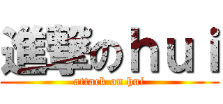 進撃のｈｕｉ (attack on hui)