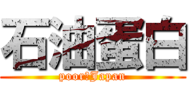 石油蛋白 (poor　Japan)