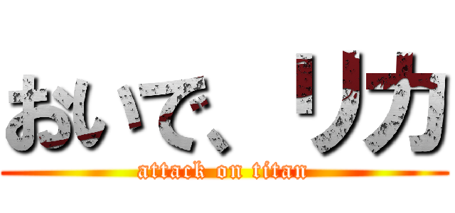 おいで、リカ (attack on titan)