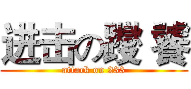 进击の躞 饕 (attack on 233)