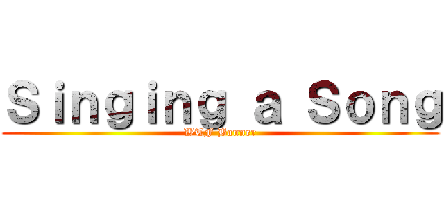 Ｓｉｎｇｉｎｇ ａ Ｓｏｎｇ (WTF Banner)