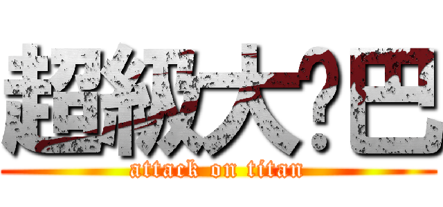 超級大雞巴 (attack on titan)