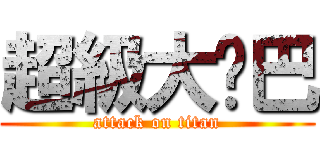 超級大雞巴 (attack on titan)