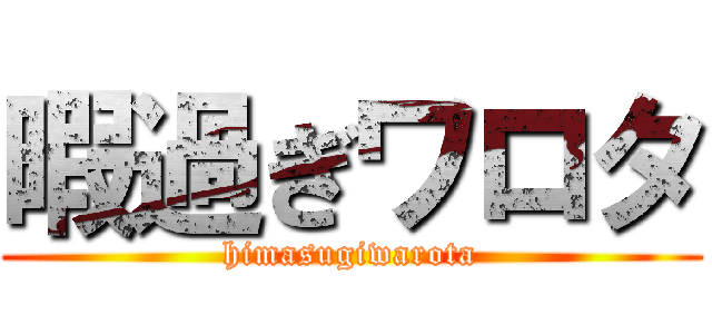 暇過ぎワロタ (himasugiwarota)