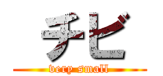  チビ  (very small)
