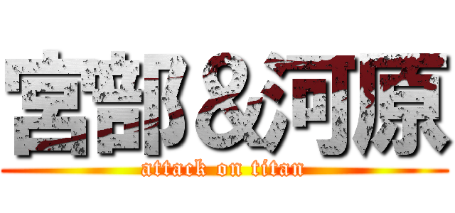 宮部＆河原 (attack on titan)