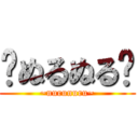 〜ぬるぬる〜 (~nurunuru~)