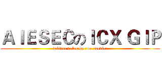ＡＩＥＳＥＣのＩＣＸ ＧＩＰ (deliver value by our service)