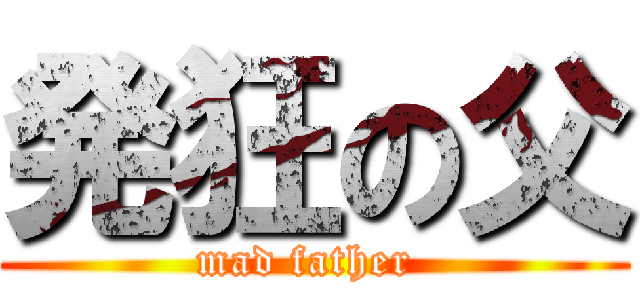 発狂の父 (mad father )