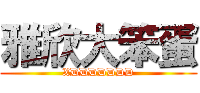 雅欣大笨蛋 (XDDDDDDD)
