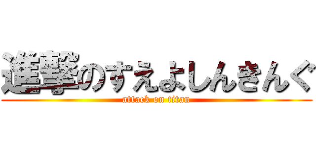 進撃のすえよしんきんぐ (attack on titan)