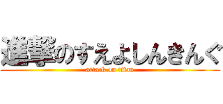 進撃のすえよしんきんぐ (attack on titan)