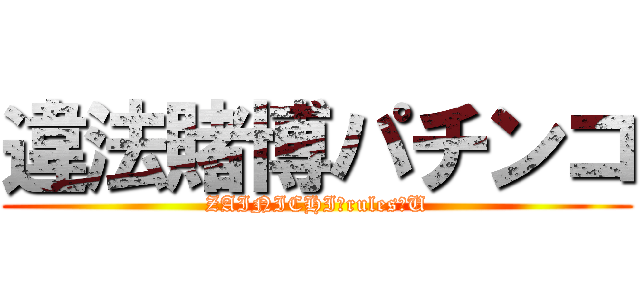 違法賭博パチンコ (ZAINICHI　rules　U)