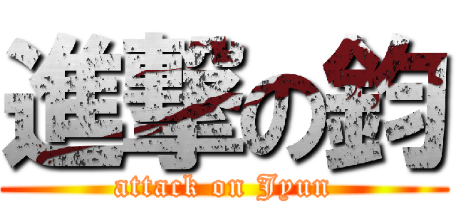 進撃の鈞 (attack on Jyun)