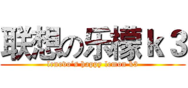 联想の乐檬ｋ３ (lenovo‘s happy lemon k3)