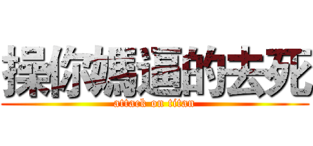 操你媽逼的去死 (attack on titan)