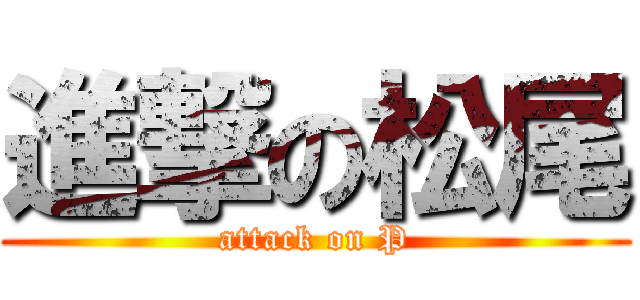 進撃の松尾 (attack on P)