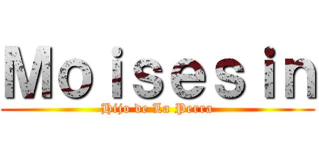 Ｍｏｉｓｅｓｉｎ (Hijo de La Perra)