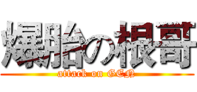 爆胎の根哥 (attack on GEN)