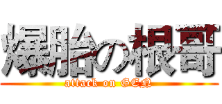 爆胎の根哥 (attack on GEN)