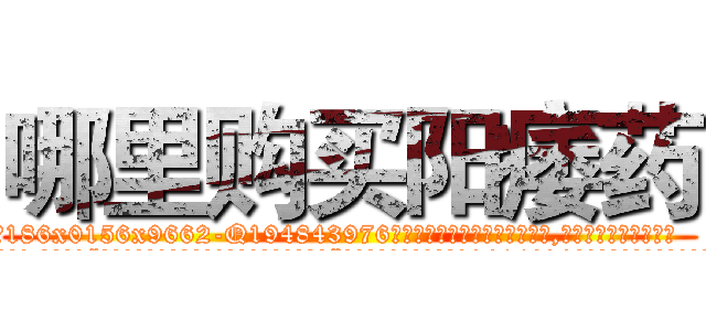 哪里购买阳痿药 (哪里购买阳痿药【电.话186x0156x9662-Q194843976林氏药业】我们做的是长期生意,靠的是老客户长期支持
参考消息网2月20日报道 韩媒称，“剩女多、离婚率高的城市，房价一定会上涨。”这是中国经济学家金岩石2016年12月参加在上海举行的房地产相关论坛时说的话。
)
