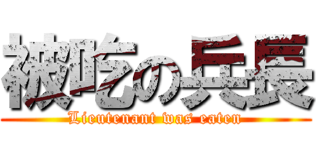 被吃の兵長 (Lieutenant was eaten)