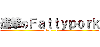 進撃のＦａｔｔｙｐｏｒｋ (attack on titan)