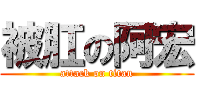 被肛の阿宏 (attack on titan)