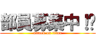 部員募集中！‼ (attack on titan)