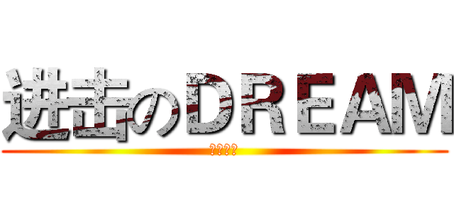 进击のＤＲＥＡＭ (背水一战)