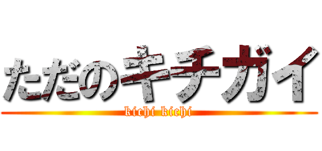 ただのキチガイ (kichi kichi)