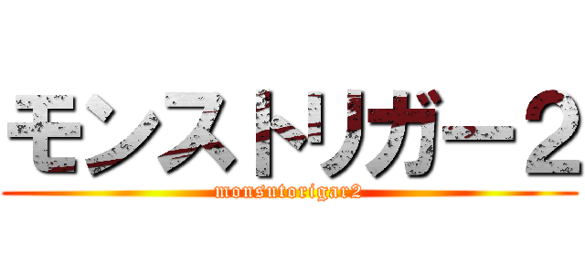 モンストリガー２ (monsutorigar2)