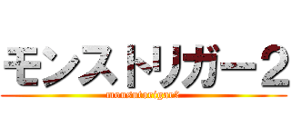 モンストリガー２ (monsutorigar2)
