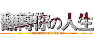 翻轉你の人生 (dream come true)