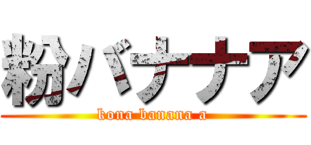 粉バナナア (kona banana a)