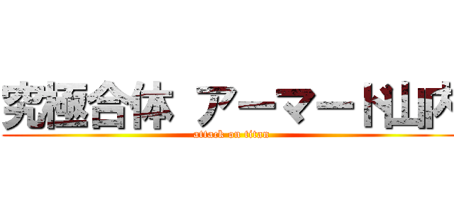 究極合体 アーマード山内 (attack on titan)