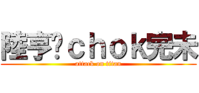 陸亨你ｃｈｏｋ完未 (attack on titan)