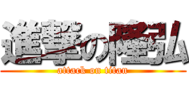 進撃の隆弘 (attack on titan)