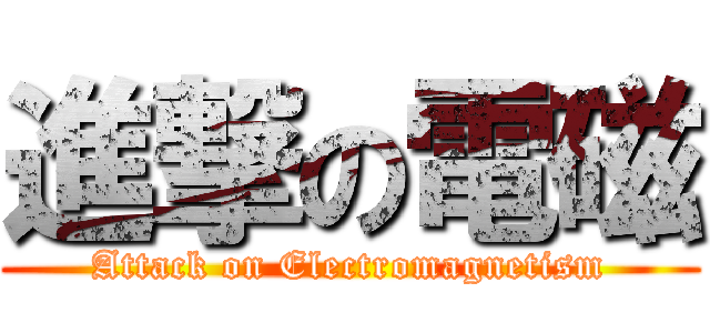進撃の電磁 (Attack on Electromagnetism)