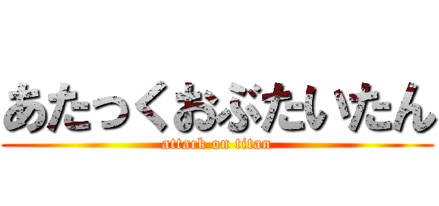 あたっくおぶたいたん (attack on titan)