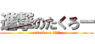 進撃のたくろー (attack on たくろー)