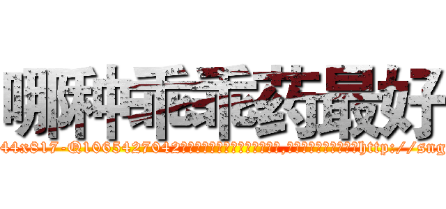 哪种乖乖药最好 (哪种乖乖药最好【电-151x68344x817-Q1065427042元吉药业】我们做的是长期生意,靠的是老客户长期支持http://sngk.net/JNXW0Q

参考消息网我们做的是长期生意,靠的是老客户长期支持也许我们早该意识到，就连鲍勃·霍斯金斯（金球奖戏剧类电影男主角 
)