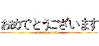 おめでとうございます (attack on titan)