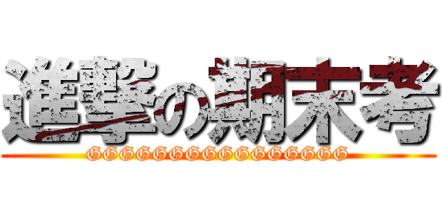進撃の期末考 (GGGGGGGGGGGGGGGG)